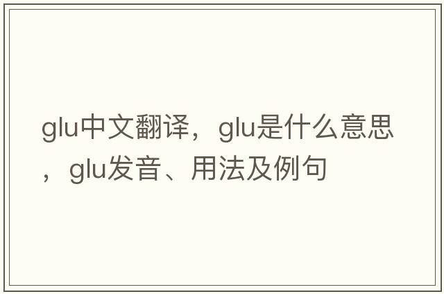 glu中文翻譯，glu是什么意思，glu發(fā)音、用法及例句