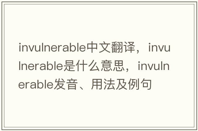 invulnerable中文翻譯，invulnerable是什么意思，invulnerable發(fā)音、用法及例句