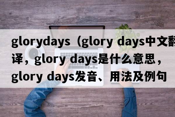 glorydays（glory days中文翻譯，glory days是什么意思，glory days發(fā)音、用法及例句）