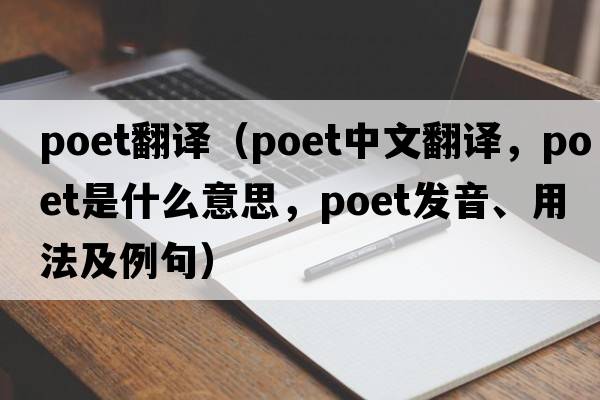 poet翻譯（poet中文翻譯，poet是什么意思，poet發(fā)音、用法及例句）