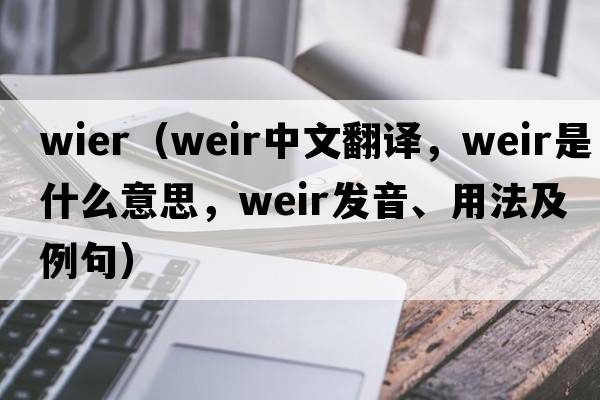 wier（weir中文翻譯，weir是什么意思，weir發(fā)音、用法及例句）
