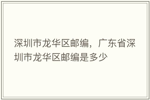 深圳市龍華區郵編，廣東省深圳市龍華區郵編是多少