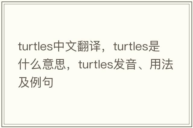 turtles中文翻譯，turtles是什么意思，turtles發(fā)音、用法及例句