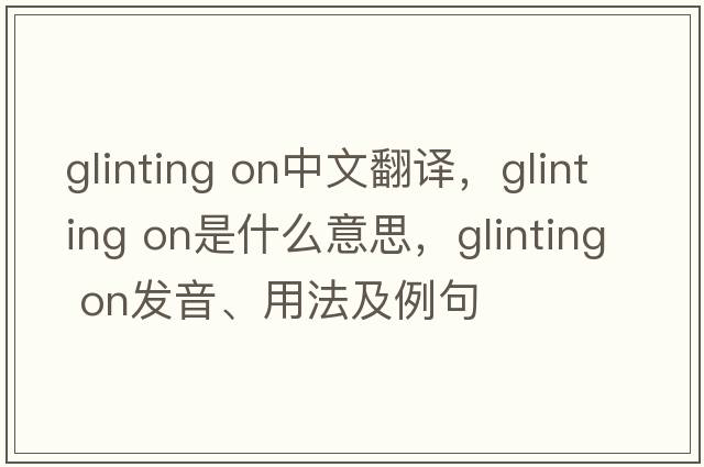 glinting on中文翻譯，glinting on是什么意思，glinting on發(fā)音、用法及例句