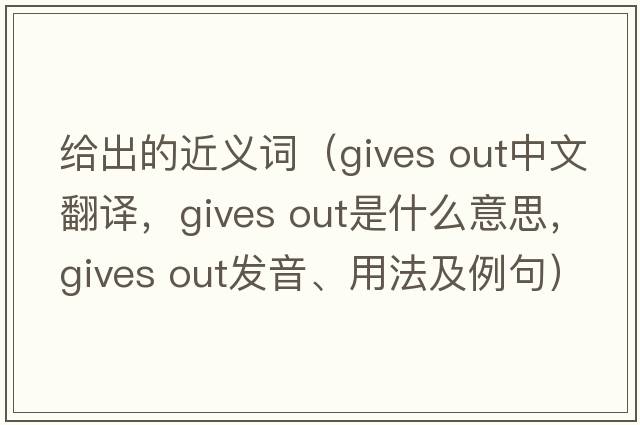 給出的近義詞（gives out中文翻譯，gives out是什么意思，gives out發(fā)音、用法及例句）