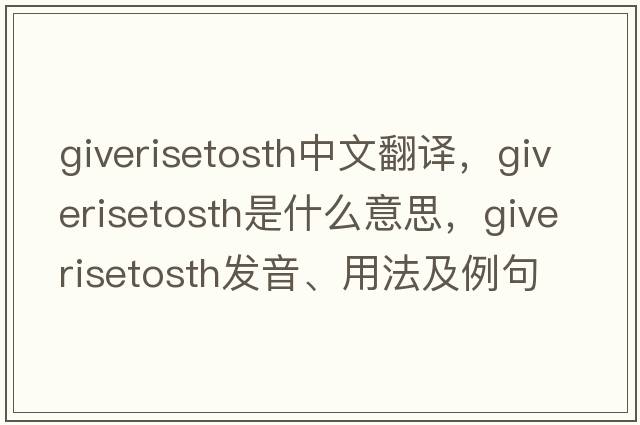 giverisetosth中文翻譯，giverisetosth是什么意思，giverisetosth發(fā)音、用法及例句