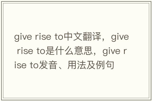 give rise to中文翻譯，give rise to是什么意思，give rise to發(fā)音、用法及例句