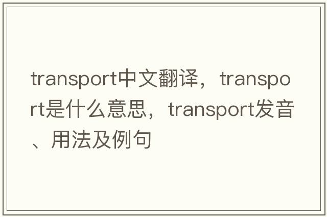 transport中文翻譯，transport是什么意思，transport發(fā)音、用法及例句