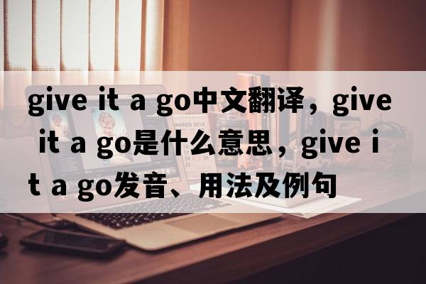 give it a go中文翻譯，give it a go是什么意思，give it a go發(fā)音、用法及例句