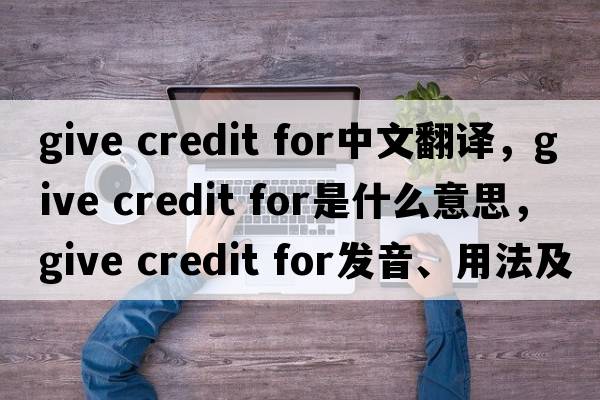give credit for中文翻譯，give credit for是什么意思，give credit for發(fā)音、用法及例句