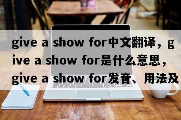 give a show for中文翻譯，give a show for是什么意思，give a show for發(fā)音、用法及例句
