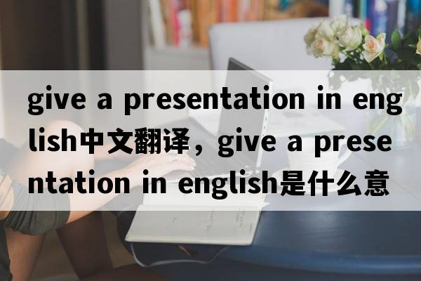 give a presentation in english中文翻譯，give a presentation in english是什么意思，give a presentation in englis