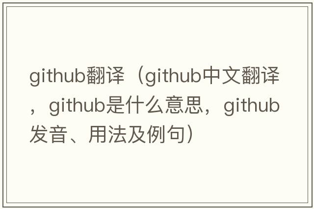 github翻譯（github中文翻譯，github是什么意思，github發(fā)音、用法及例句）