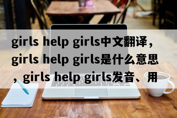girls help girls中文翻譯，girls help girls是什么意思，girls help girls發(fā)音、用法及例句