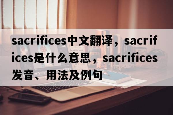sacrifices中文翻譯，sacrifices是什么意思，sacrifices發(fā)音、用法及例句