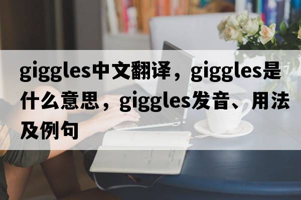 giggles中文翻譯，giggles是什么意思，giggles發(fā)音、用法及例句