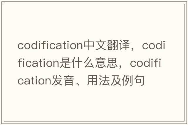 codification中文翻譯，codification是什么意思，codification發(fā)音、用法及例句