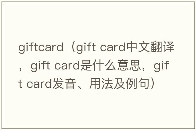 giftcard（gift card中文翻譯，gift card是什么意思，gift card發(fā)音、用法及例句）