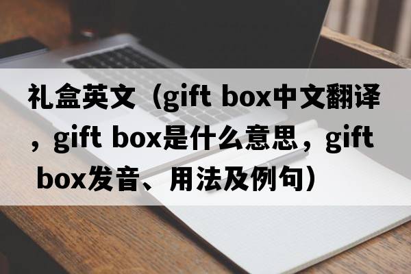 禮盒英文（gift box中文翻譯，gift box是什么意思，gift box發(fā)音、用法及例句）