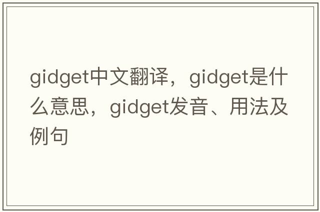gidget中文翻譯，gidget是什么意思，gidget發(fā)音、用法及例句
