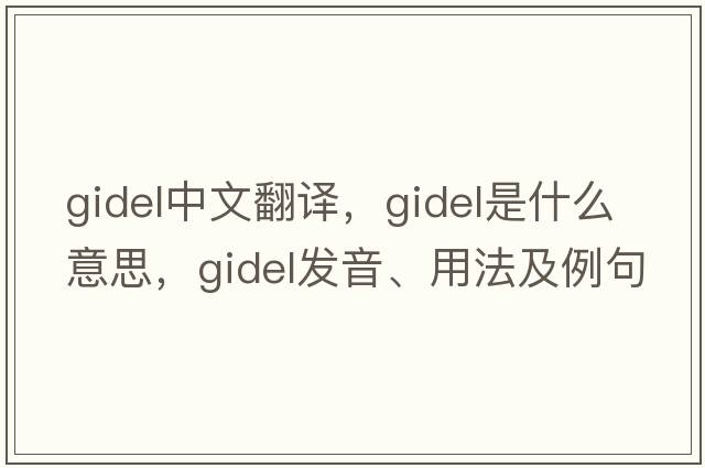 gidel中文翻譯，gidel是什么意思，gidel發(fā)音、用法及例句