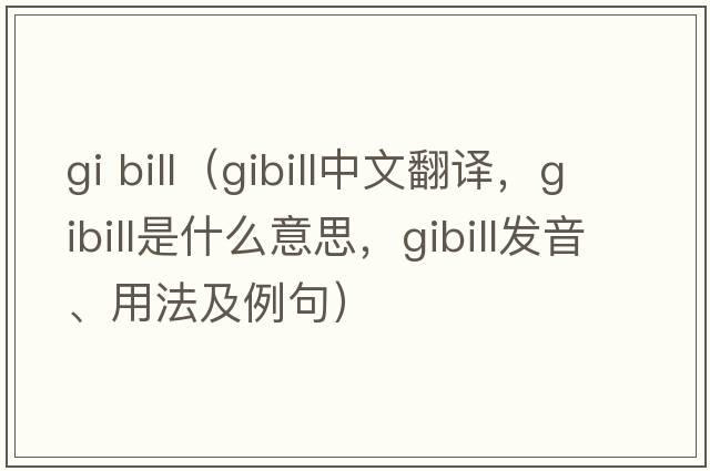 gi bill（gibill中文翻譯，gibill是什么意思，gibill發(fā)音、用法及例句）
