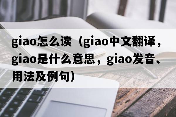 giao怎么讀（giao中文翻譯，giao是什么意思，giao發(fā)音、用法及例句）