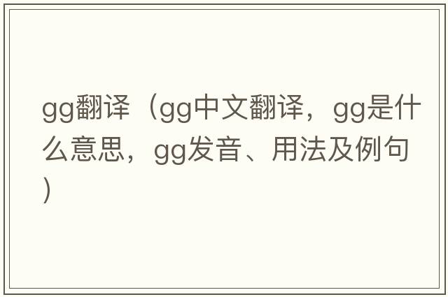 gg翻譯（gg中文翻譯，gg是什么意思，gg發(fā)音、用法及例句）