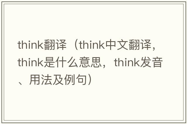 think翻譯（think中文翻譯，think是什么意思，think發(fā)音、用法及例句）