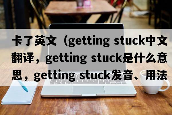 卡了英文（getting stuck中文翻譯，getting stuck是什么意思，getting stuck發(fā)音、用法及例句）