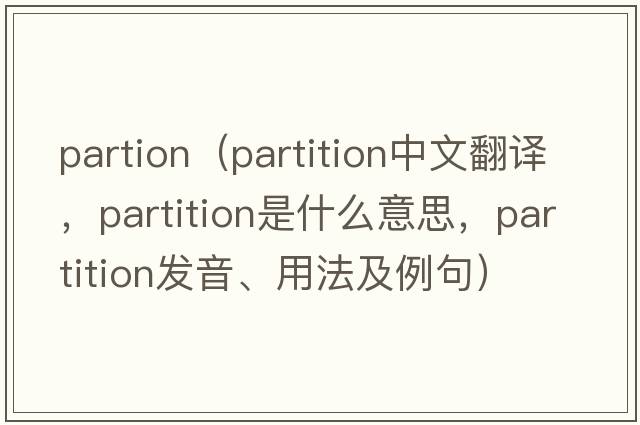 partion（partition中文翻譯，partition是什么意思，partition發(fā)音、用法及例句）