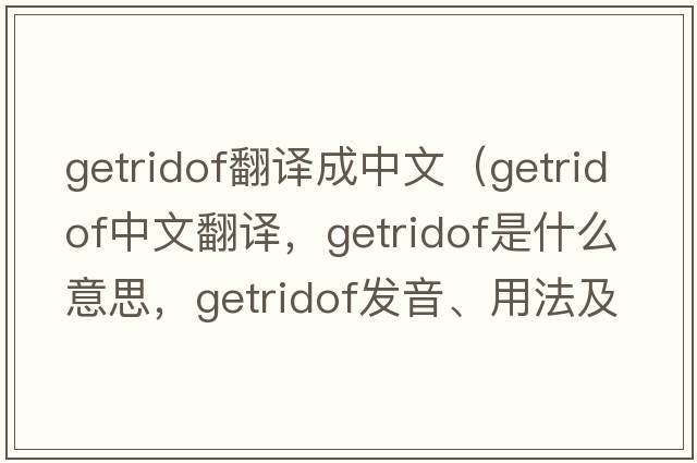 getridof翻譯成中文（getridof中文翻譯，getridof是什么意思，getridof發(fā)音、用法及例句）