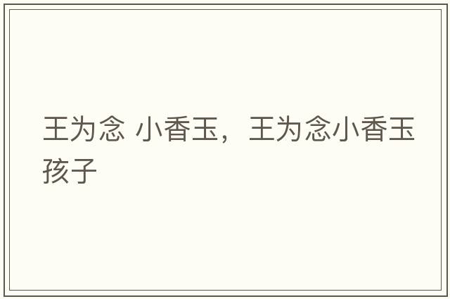 王為念 小香玉，王為念小香玉孩子