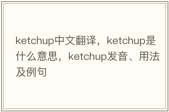 ketchup中文翻譯，ketchup是什么意思，ketchup發(fā)音、用法及例句