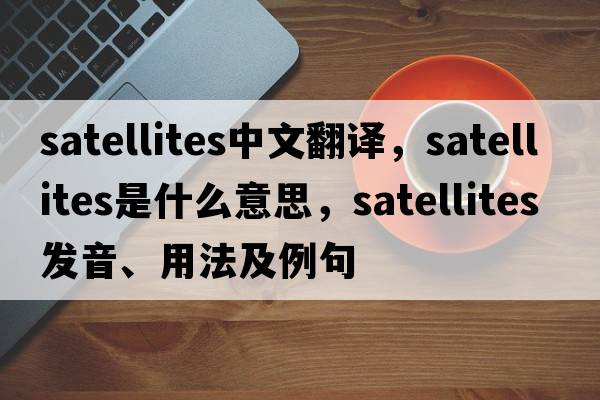 satellites中文翻譯，satellites是什么意思，satellites發(fā)音、用法及例句
