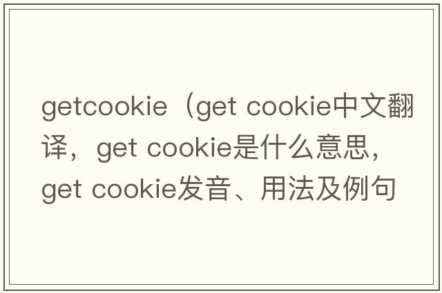 getcookie（get cookie中文翻譯，get cookie是什么意思，get cookie發(fā)音、用法及例句）