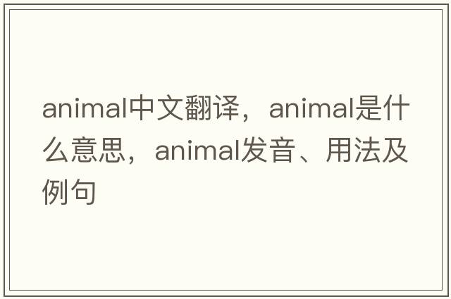 animal中文翻譯，animal是什么意思，animal發(fā)音、用法及例句