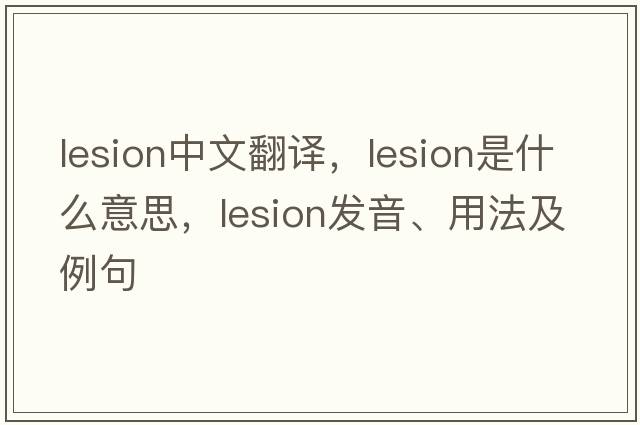lesion中文翻譯，lesion是什么意思，lesion發(fā)音、用法及例句
