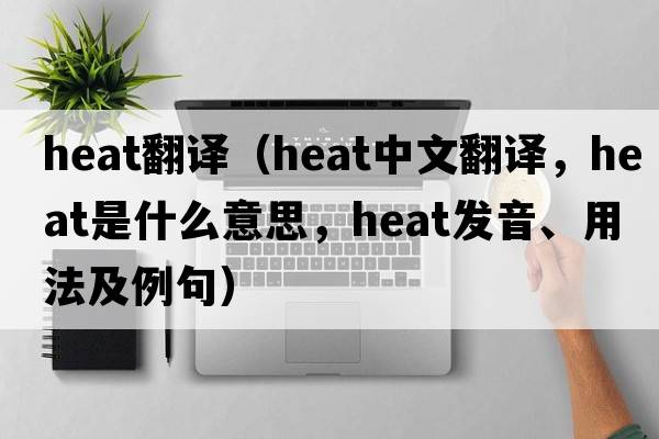 heat翻譯（heat中文翻譯，heat是什么意思，heat發(fā)音、用法及例句）