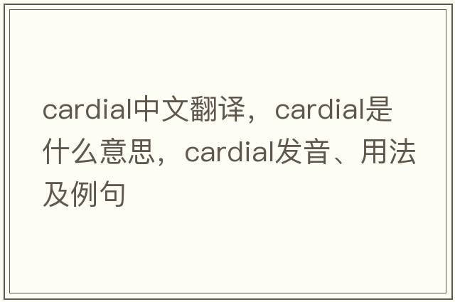 cardial中文翻譯，cardial是什么意思，cardial發(fā)音、用法及例句