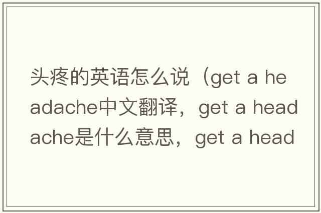 頭疼的英語(yǔ)怎么說(shuō)（get a headache中文翻譯，get a headache是什么意思，get a headache發(fā)音、用法及例句）