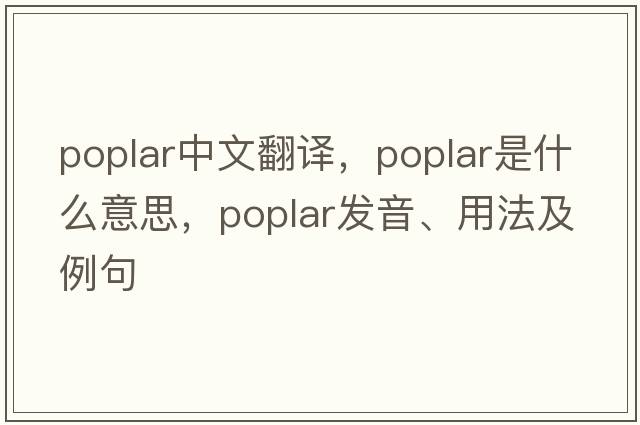 poplar中文翻譯，poplar是什么意思，poplar發(fā)音、用法及例句