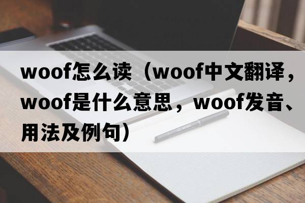 woof怎么讀（woof中文翻譯，woof是什么意思，woof發(fā)音、用法及例句）