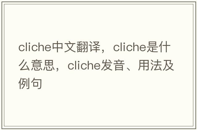 cliche中文翻譯，cliche是什么意思，cliche發(fā)音、用法及例句