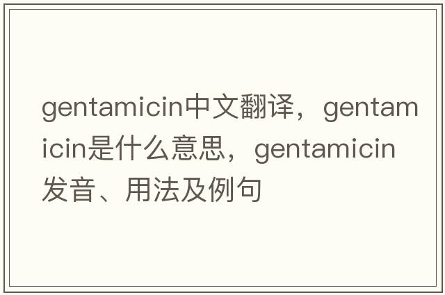 gentamicin中文翻譯，gentamicin是什么意思，gentamicin發(fā)音、用法及例句