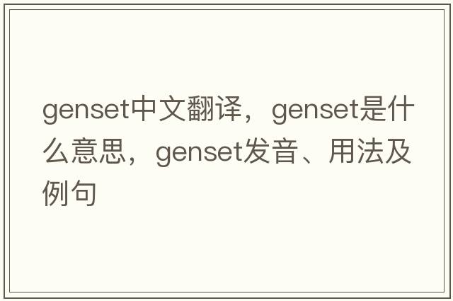 genset中文翻譯，genset是什么意思，genset發(fā)音、用法及例句