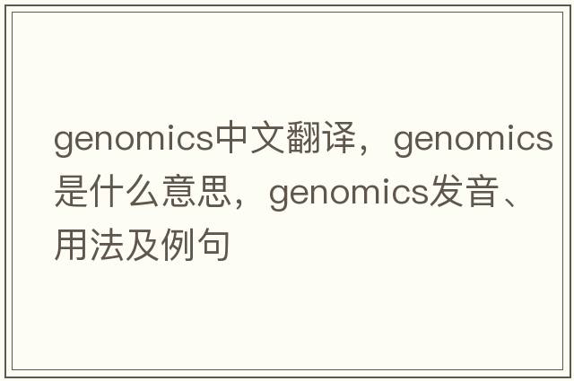 genomics中文翻譯，genomics是什么意思，genomics發(fā)音、用法及例句