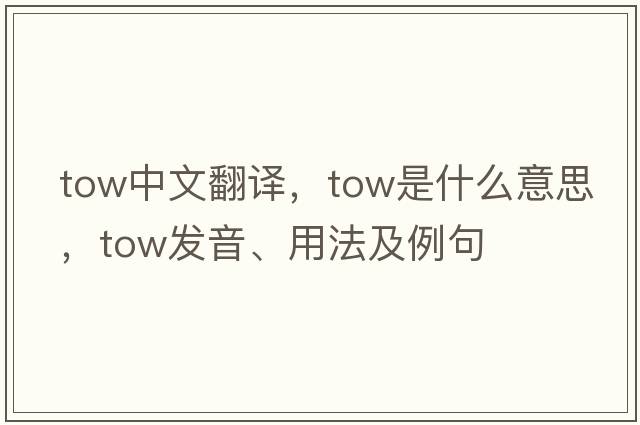 tow中文翻譯，tow是什么意思，tow發(fā)音、用法及例句
