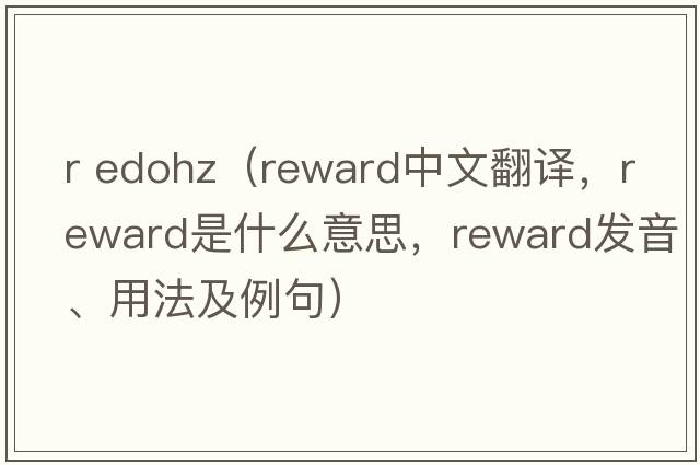 r edohz（reward中文翻譯，reward是什么意思，reward發(fā)音、用法及例句）