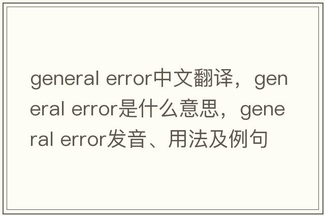 general error中文翻譯，general error是什么意思，general error發(fā)音、用法及例句